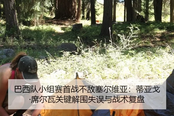 巴西队小组赛首战不敌塞尔维亚：蒂亚戈·席尔瓦关键解围失误与战术复盘