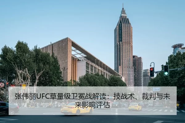 张伟丽UFC草量级卫冕战解读：技战术、裁判与未来影响评估