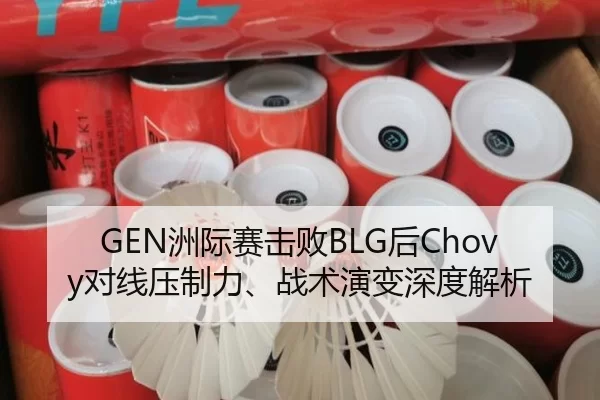 GEN洲际赛击败BLG后Chovy对线压制力、战术演变深度解析